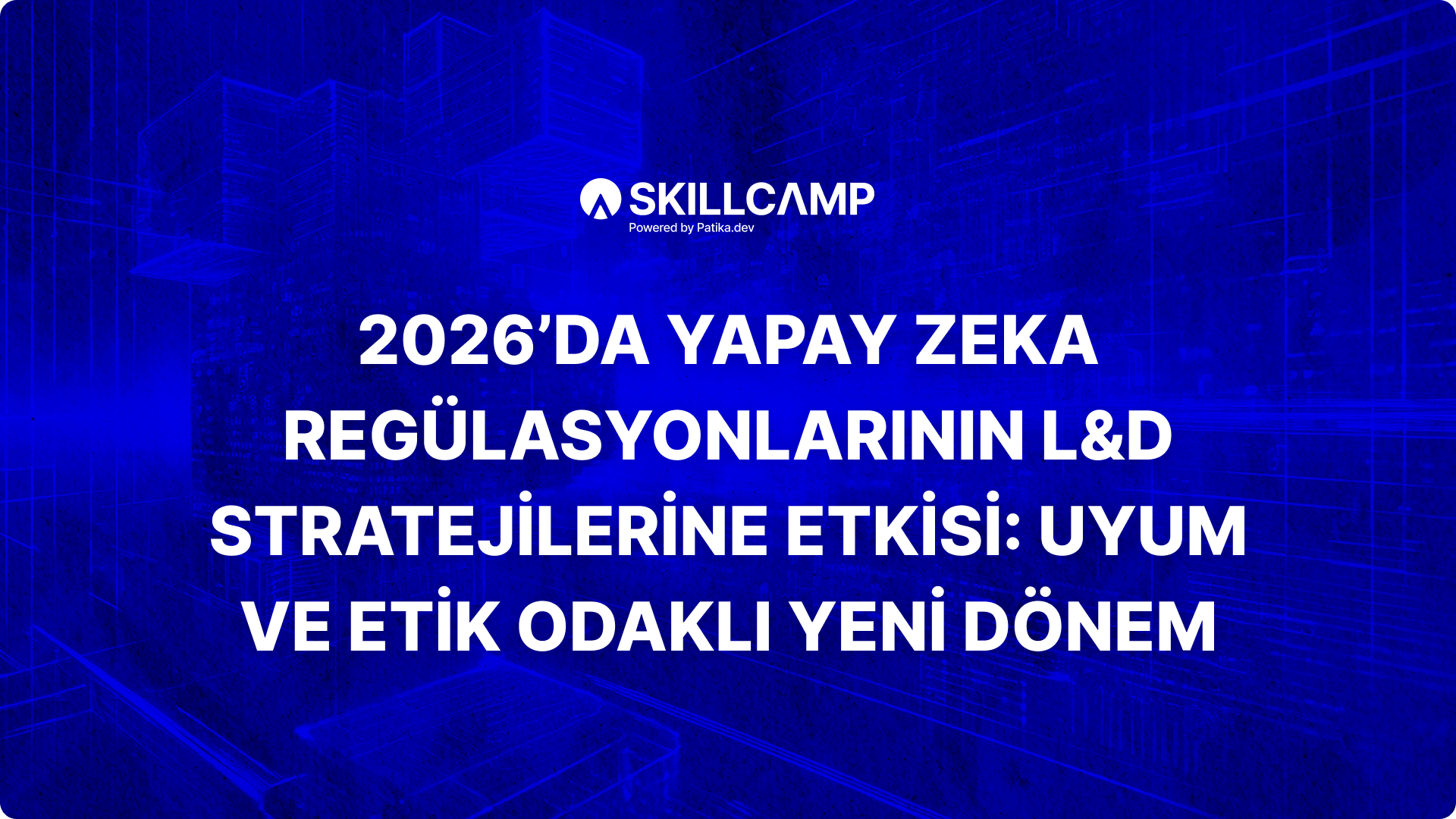 2026’da Yapay Zeka Regülasyonlarının L&D Stratejilerine Etkisi: Uyum ve Etik Odaklı Yeni Dönem