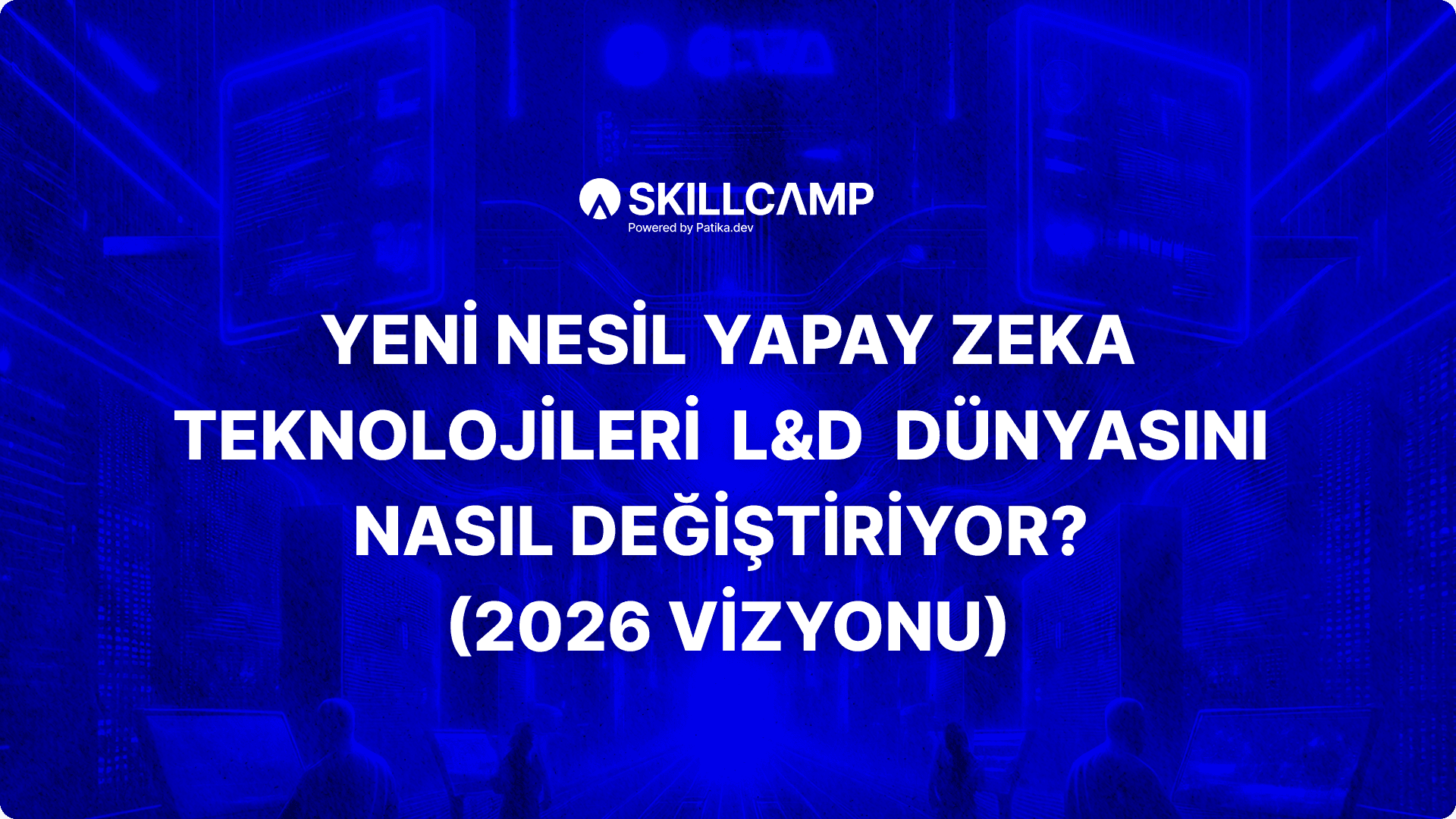 Yeni Nesil Yapay Zeka Teknolojileri L&D Dünyasını Nasıl Değiştiriyor? (2026 Vizyonu)