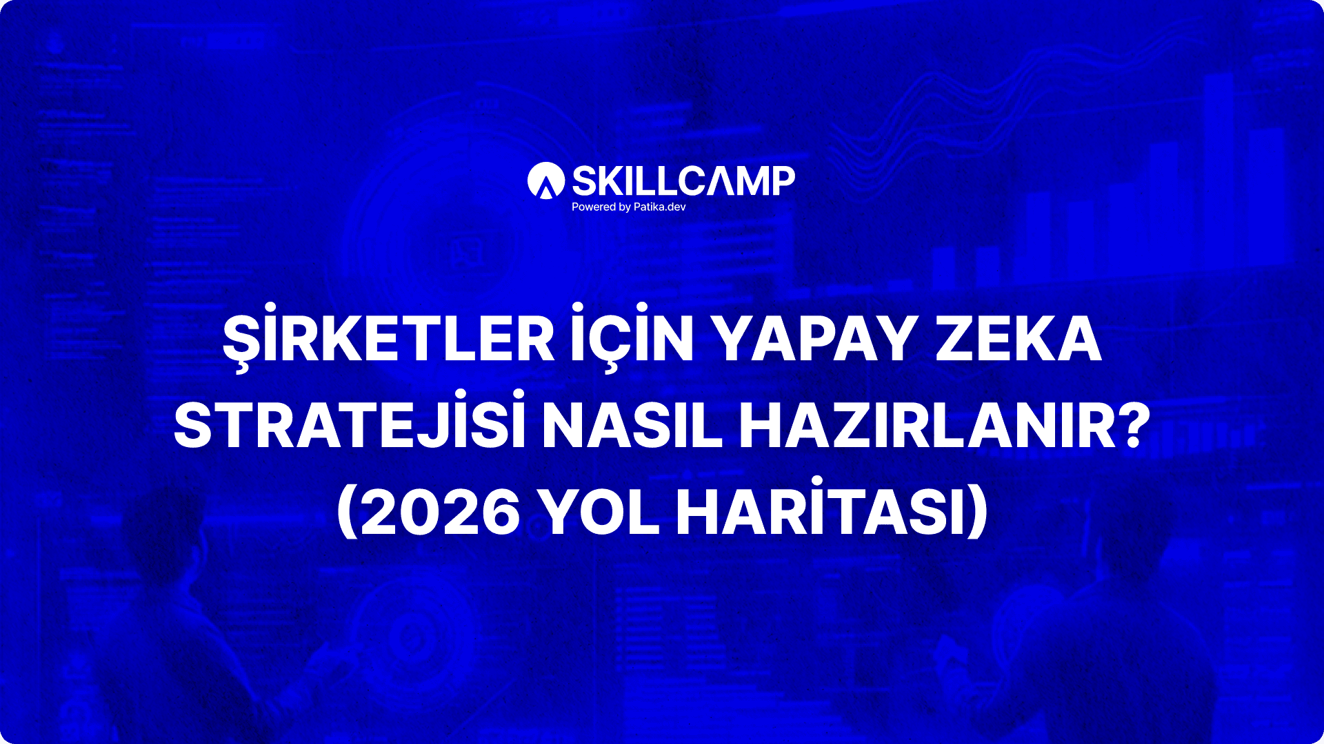 Şirketler İçin Yapay Zeka Stratejisi Nasıl Hazırlanır? (2026 Yol Haritası)